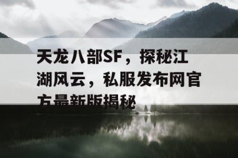 天龙八部SF，探秘江湖风云，私服发布网官方最新版揭秘