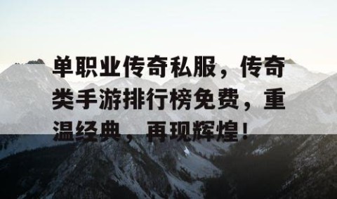 单职业传奇私服，传奇类手游排行榜免费，重温经典，再现辉煌！