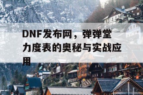 DNF发布网，弹弹堂力度表的奥秘与实战应用