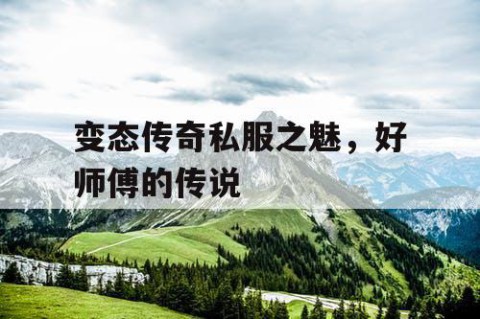 变态传奇私服之魅，好师傅的传说