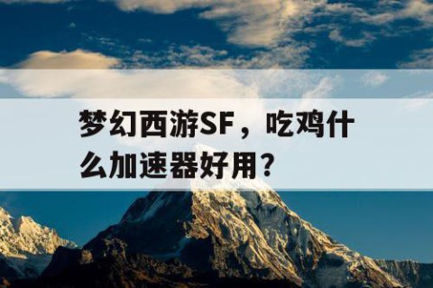 梦幻西游SF，吃鸡什么加速器好用？