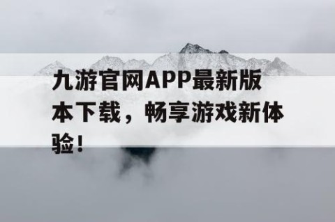 九游官网APP最新版本下载，畅享游戏新体验！