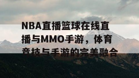 NBA直播篮球在线直播与MMO手游，体育竞技与手游的完美融合