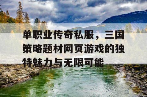 单职业传奇私服,三国策略题材网页游戏的独特魅力与无限可能