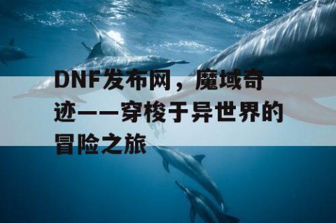 DNF发布网，魔域奇迹——穿梭于异世界的冒险之旅