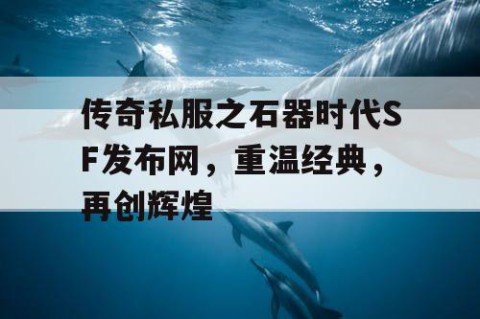 传奇私服之石器时代SF发布网，重温经典，再创辉煌