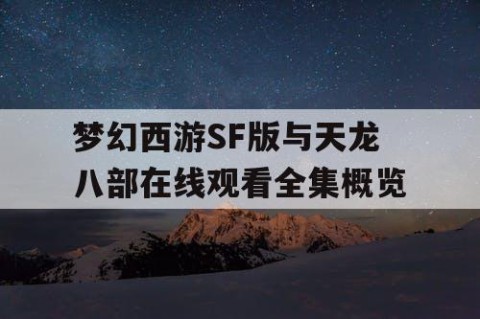 梦幻西游SF版与天龙八部在线观看全集概览