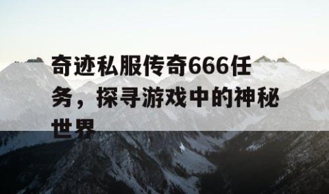 奇迹私服传奇666任务，探寻游戏中的神秘世界