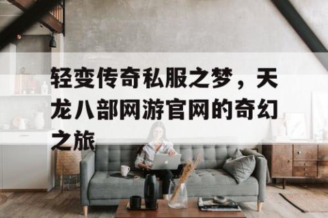 轻变传奇私服之梦，天龙八部网游官网的奇幻之旅