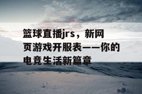 篮球直播jrs，新网页游戏开服表——你的电竞生活新篇章