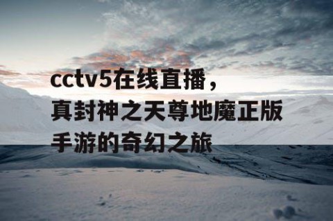 cctv5在线直播，真封神之天尊地魔正版手游的奇幻之旅