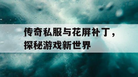 传奇私服与花屏补丁,探秘游戏新世界