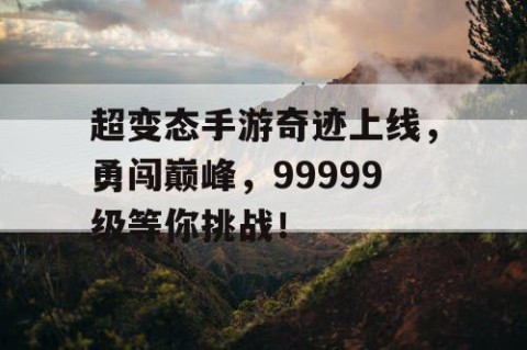 超变态手游奇迹上线，勇闯巅峰，99999级等你挑战！