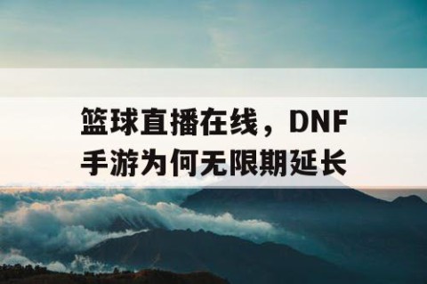 篮球直播在线，DNF手游为何无限期延长