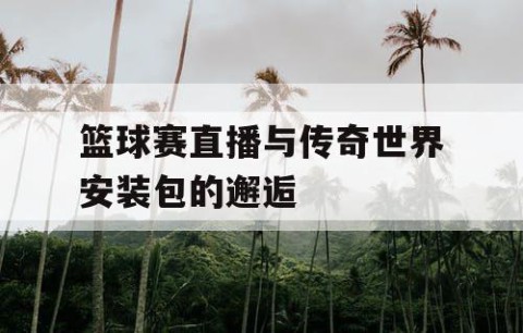 篮球赛直播与传奇世界安装包的邂逅