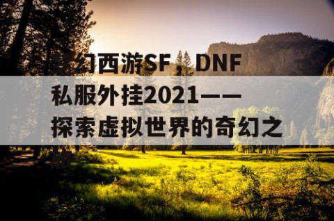 梦幻西游SF，DNF私服外挂2021——探索虚拟世界的奇幻之旅
