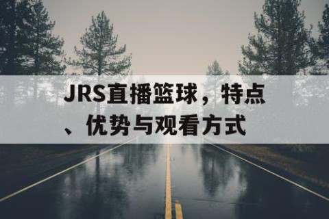 JRS直播篮球，特点、优势与观看方式