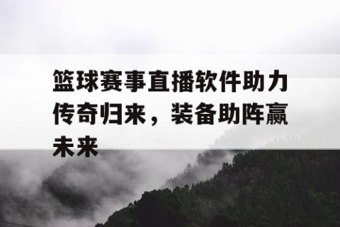 篮球赛事直播软件助力传奇归来,装备助阵赢未来