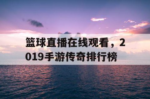 篮球直播在线观看，2019手游传奇排行榜