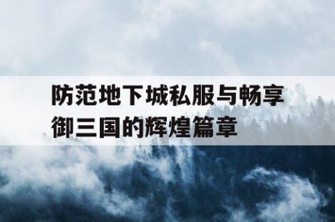 防范地下城私服与畅享御三国的辉煌篇章