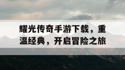 耀光传奇手游下载，重温经典，开启冒险之旅