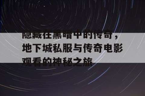 隐藏在黑暗中的传奇，地下城私服与传奇电影观看的神秘之旅