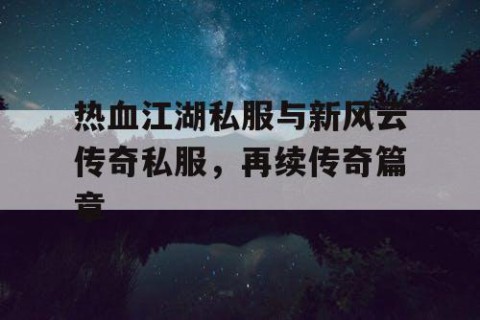 热血江湖私服与新风云传奇私服，再续传奇篇章