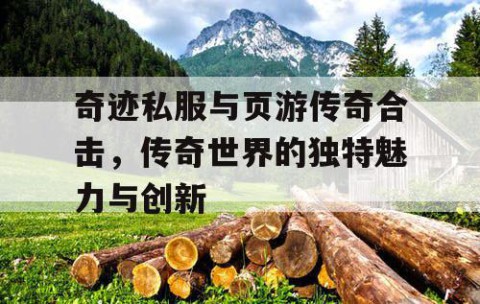 奇迹私服与页游传奇合击，传奇世界的独特魅力与创新