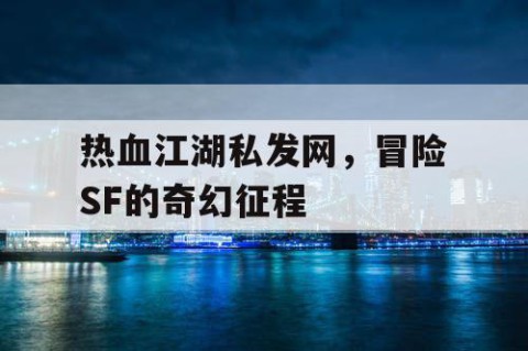 热血江湖私发网，冒险SF的奇幻征程
