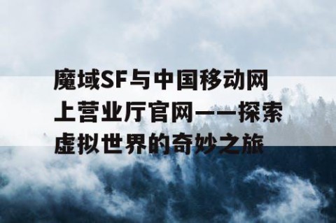 魔域SF与中国移动网上营业厅官网——探索虚拟世界的奇妙之旅