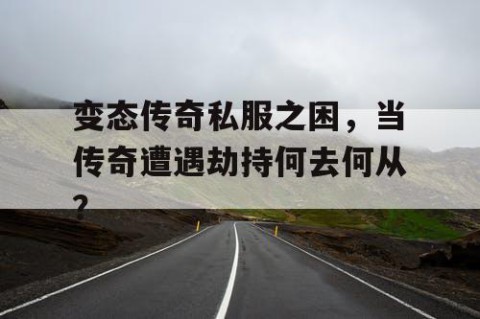 变态传奇私服之困,当传奇遭遇劫持何去何从?