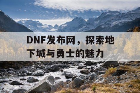 DNF发布网，探索地下城与勇士的魅力