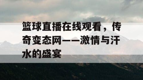 篮球直播在线观看,传奇变态网——激情与汗水的盛宴