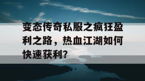 变态传奇私服之疯狂盈利之路,热血江湖如何快速获利?
