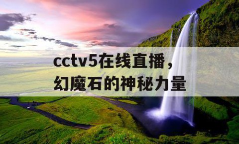 cctv5在线直播,幻魔石的神秘力量
