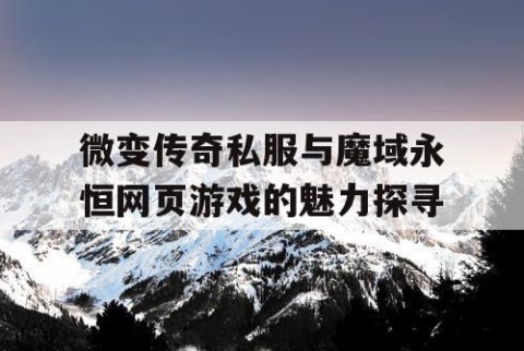 微变传奇私服与魔域永恒网页游戏的魅力探寻