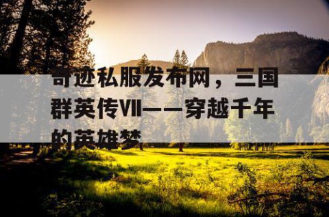 奇迹私服发布网，三国群英传Ⅶ——穿越千年的英雄梦