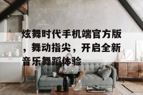 炫舞时代手机端官方版，舞动指尖，开启全新音乐舞蹈体验