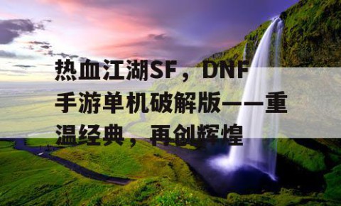 热血江湖SF，DNF手游单机破解版——重温经典，再创辉煌