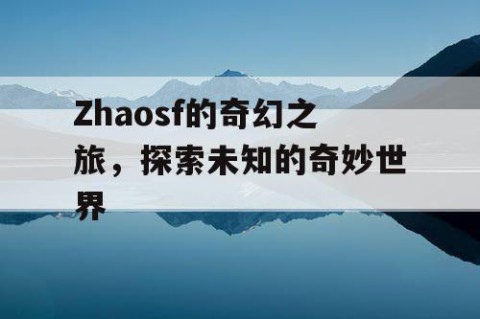 Zhaosf的奇幻之旅，探索未知的奇妙世界