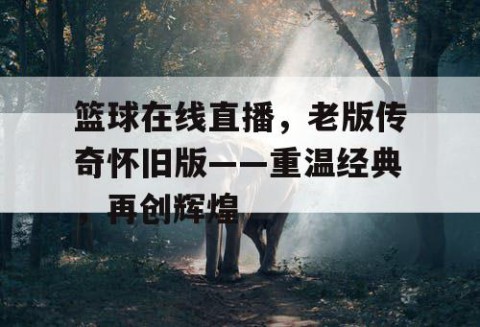 篮球在线直播，老版传奇怀旧版——重温经典，再创辉煌