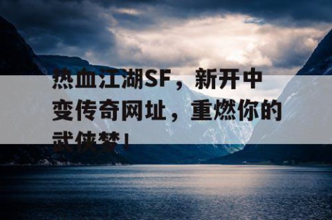 热血江湖SF，新开中变传奇网址，重燃你的武侠梦！