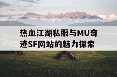 热血江湖私服与MU奇迹SF网站的魅力探索