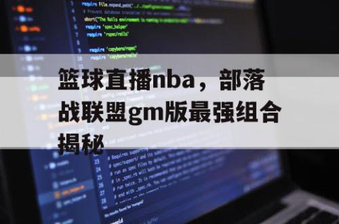 篮球直播nba，部落战联盟gm版最强组合揭秘