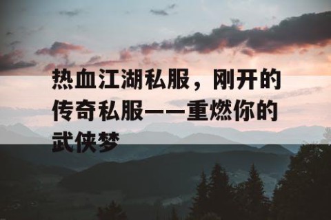 热血江湖私服，刚开的传奇私服——重燃你的武侠梦