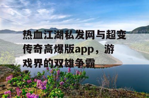 热血江湖私发网与超变传奇高爆版app，游戏界的双雄争霸