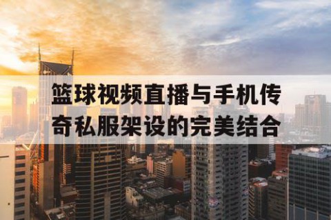 篮球视频直播与手机传奇私服架设的完美结合
