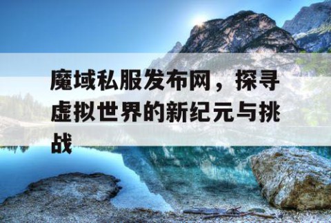 魔域私服发布网，探寻虚拟世界的新纪元与挑战