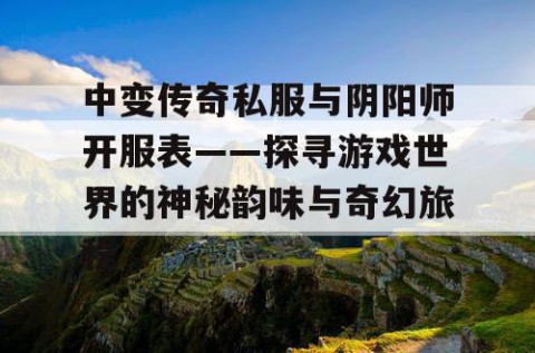 中变传奇私服与阴阳师开服表——探寻游戏世界的神秘韵味与奇幻旅程