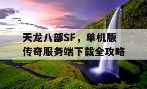 天龙八部SF，单机版传奇服务端下载全攻略